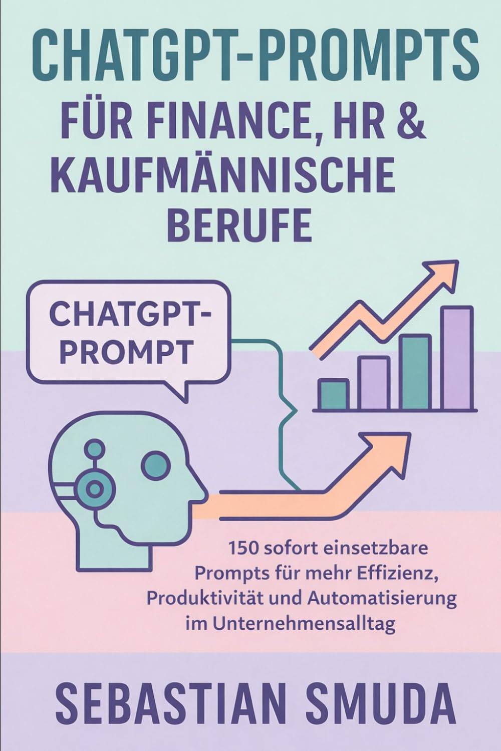 ChatGPT-Prompts für Finance, HR & kaufmännische Berufe: 150 sofort einsetzbare Prompts für mehr Effizienz, Produktivität und Automatisierung im Unternehmensalltag