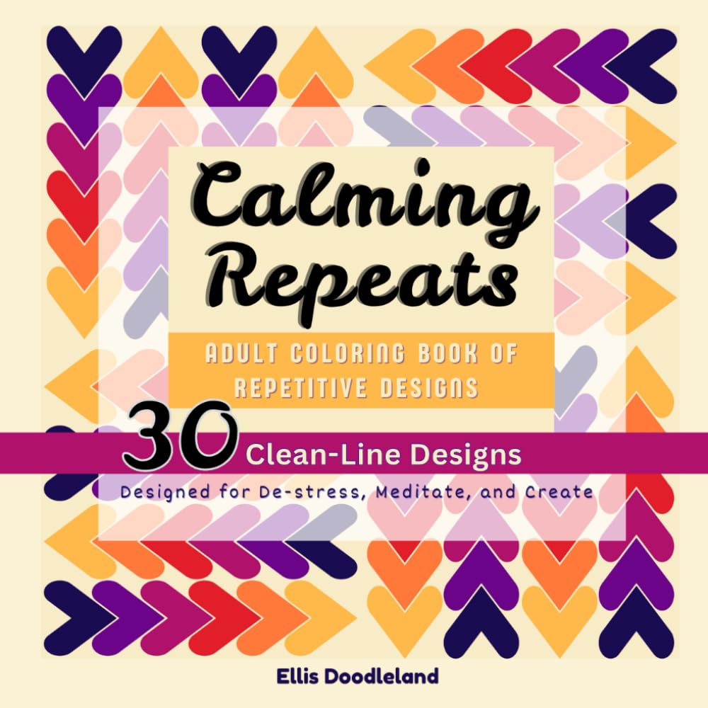 Calming Repeats — Adult coloring book of repetitive designs: 30 Clean-Line Designs to De-stress, Meditate, and Create