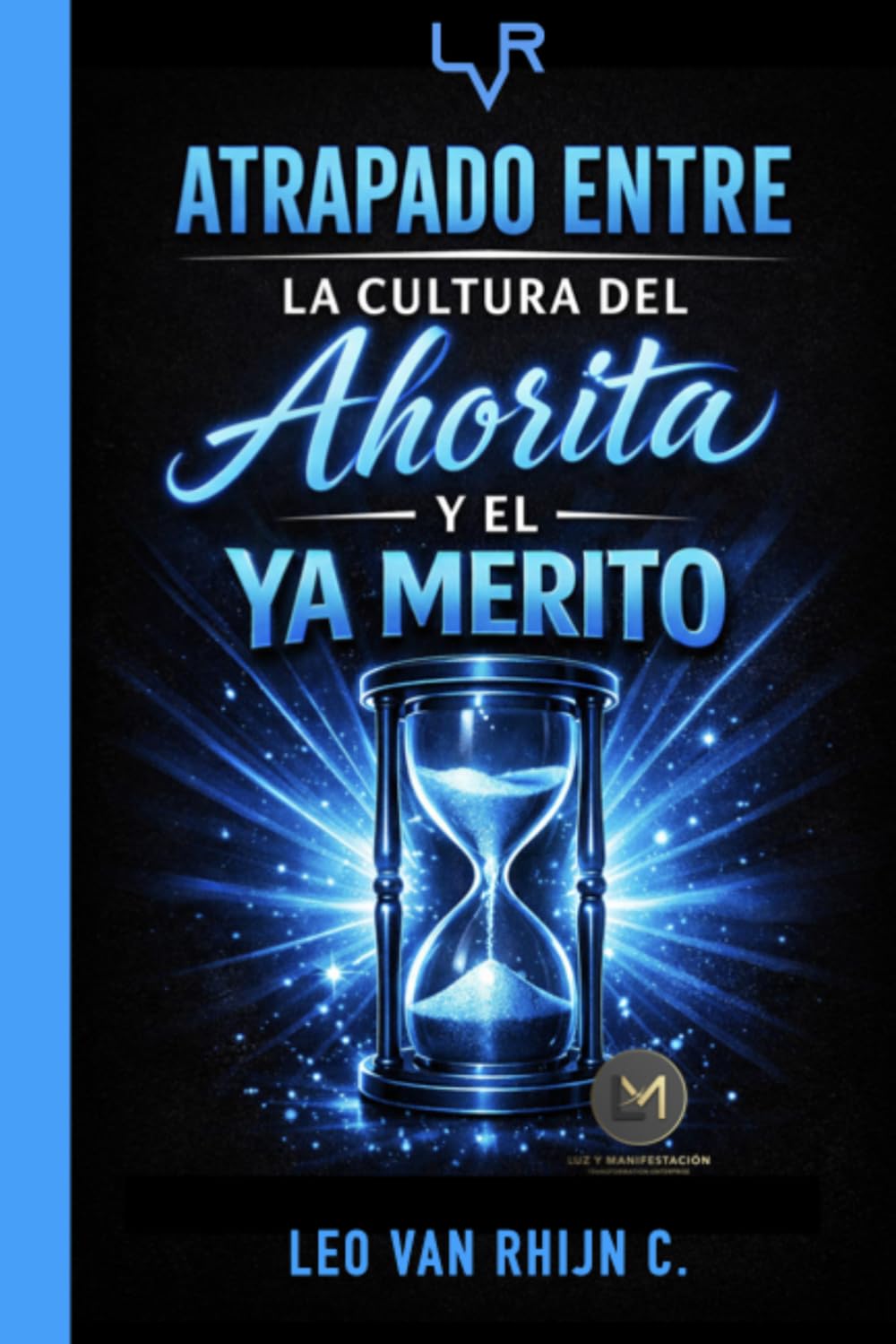 Atrapado Entre La Cultura Del Ahorita Y El Ya Merito: El Método Para Dejar De Decir “Ahorita” Y Empezar A Actuar