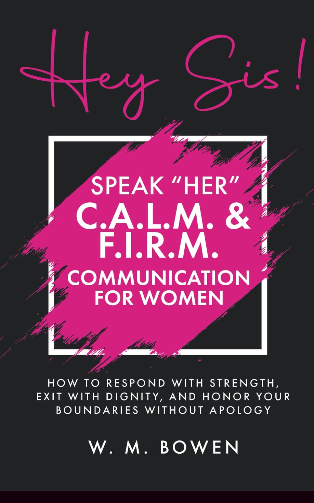 Hey Sis! Speak Her: C.A.L.M. & F.I.R.M. Communication for Women: How to Respond with Strength, Exit with Dignity, and Honor Your Boundaries without Apology (Hey Sis! The Series)