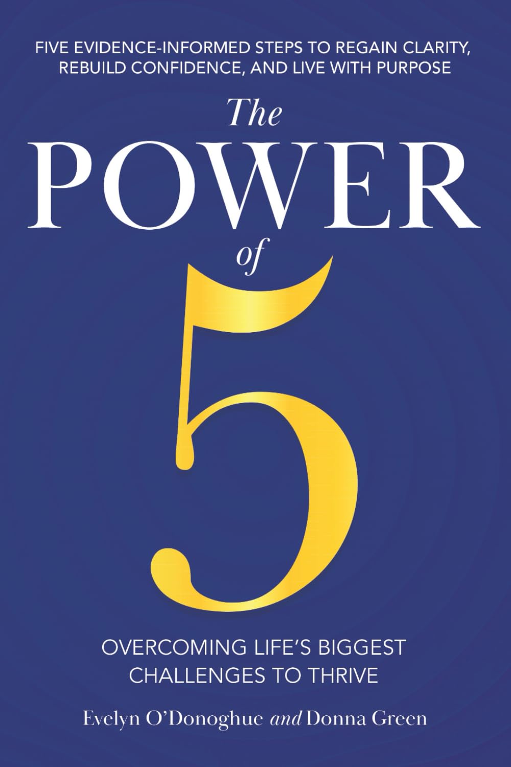 The Power of 5 Overcoming Life's Biggest Challenges To Thrive: Five Evidence-Informed Steps To Regain Clarity, Rebuild Confidence, And Live With Purpose