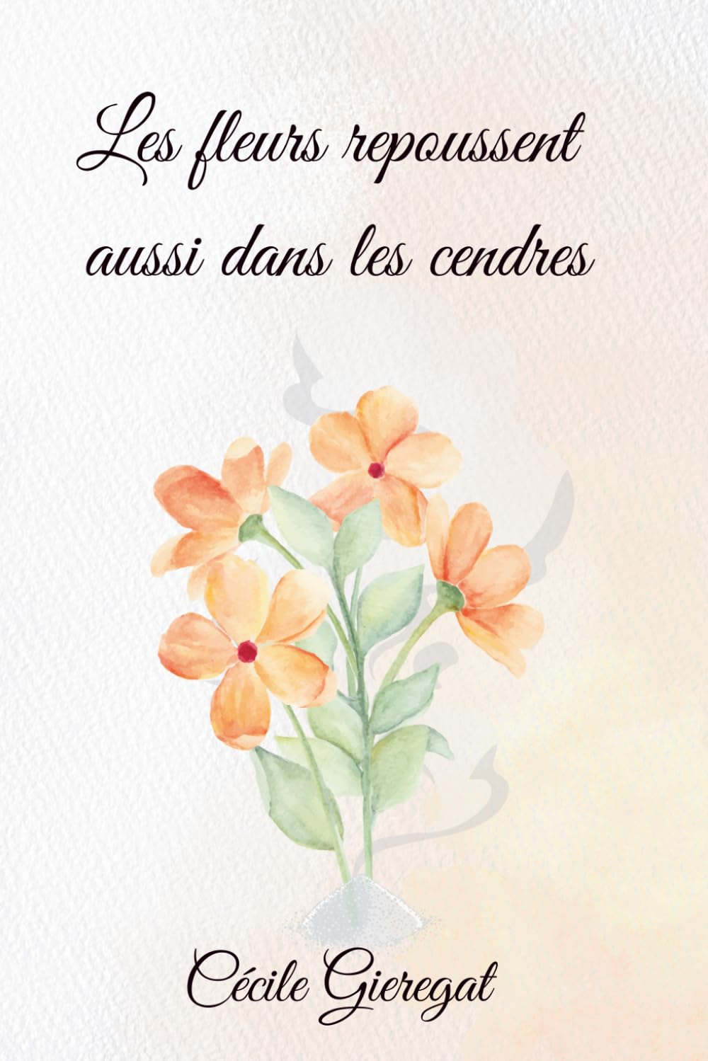 Les fleurs repoussent aussi dans les cendres: Comment renaître après la douleur et retrouver la paix intérieure ?
