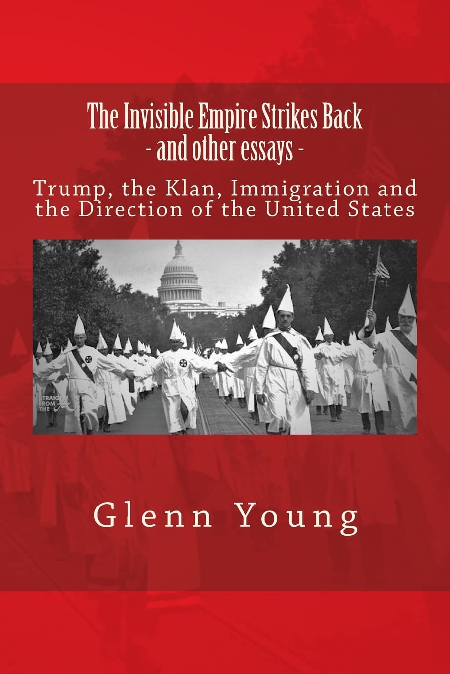 The Invisible Empire Strikes Back and other essays: Trump, The Klan, Immigration and The Direction of the United States: Volume 2 (No Sense of History)