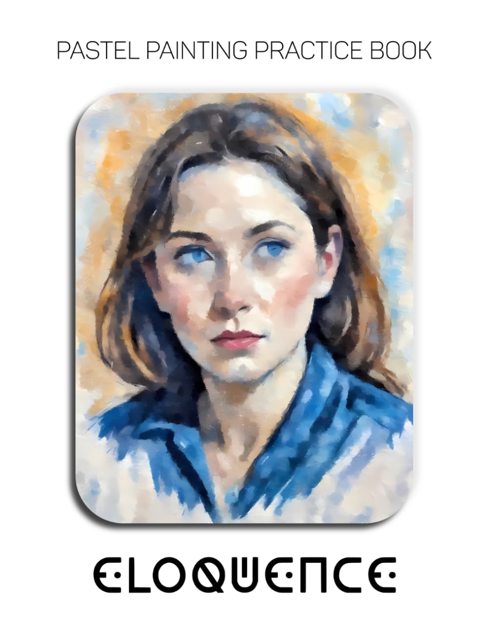 Pastel Painting Practice Book - Eloquence: Pastel Portrait Studies in Expression, Light & Color