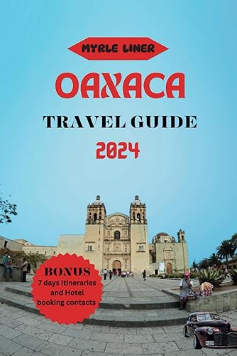 OAXACA TRAVEL GUIDE 2024: Unveiling Hidden Gems, Cultural Treasures, and Itineraries for a Memorable Vacation.
