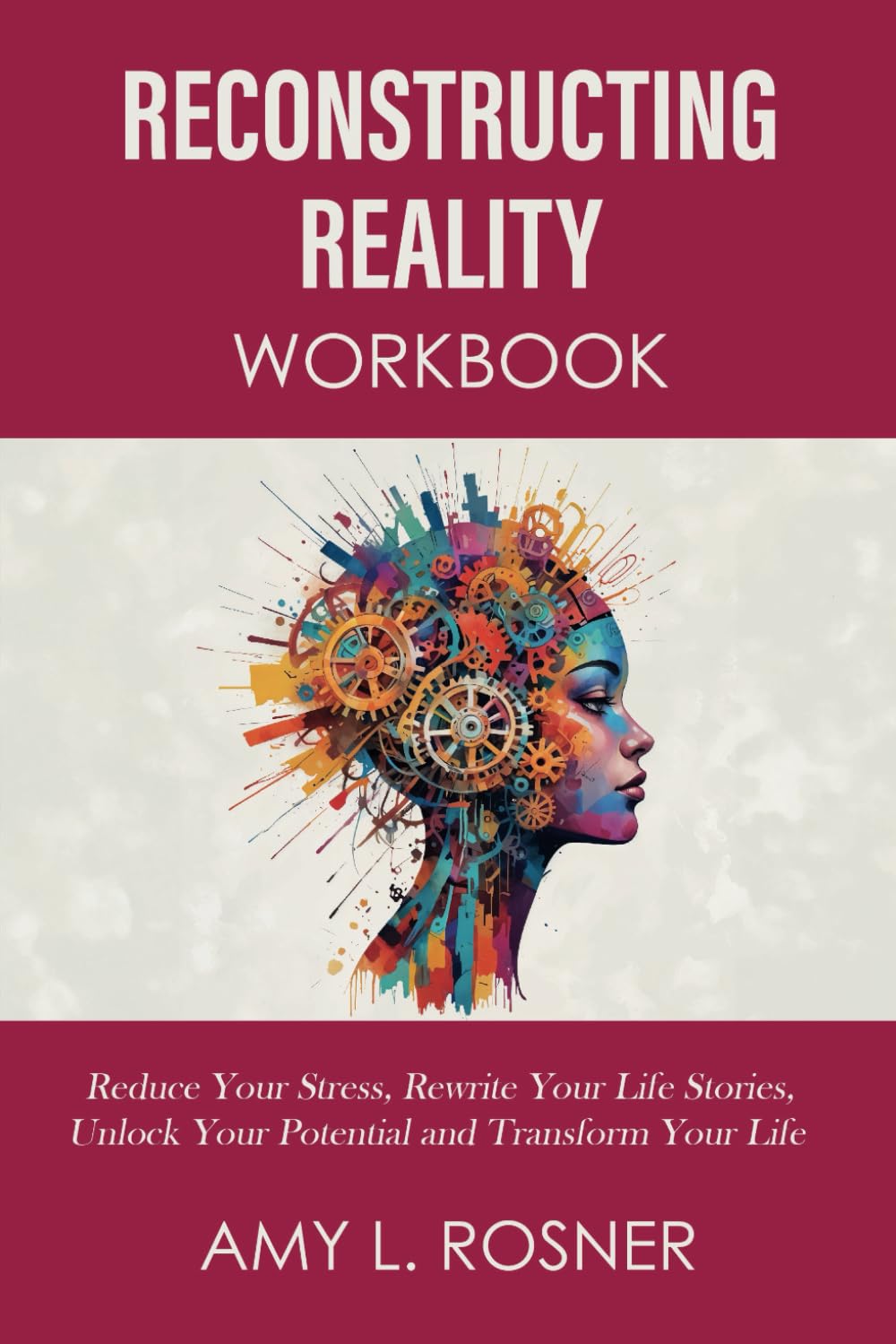 Reconstructing Reality Workbook: Reduce Your Stress, Rewrite Your Life Stories, Unlock Your Potential and Transform Your Life