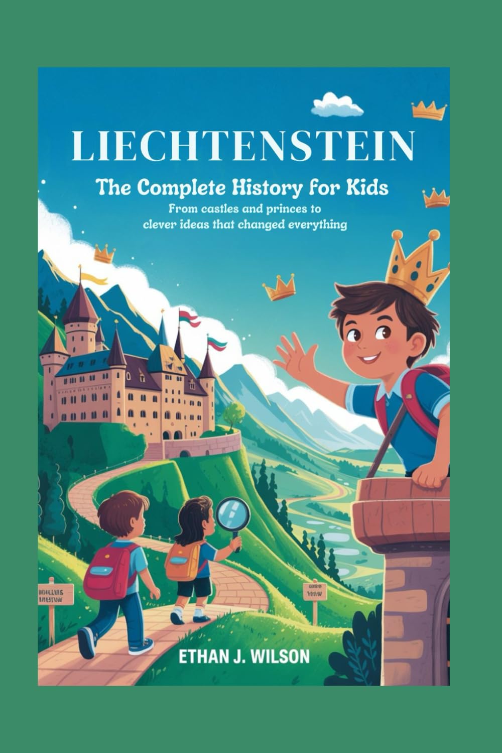 LIECHTENSTEIN: The Complete History for Kids: From Castles and Princes to Clever Ideas That Changed Everything (Collections of Historical Country Books in Europe)
