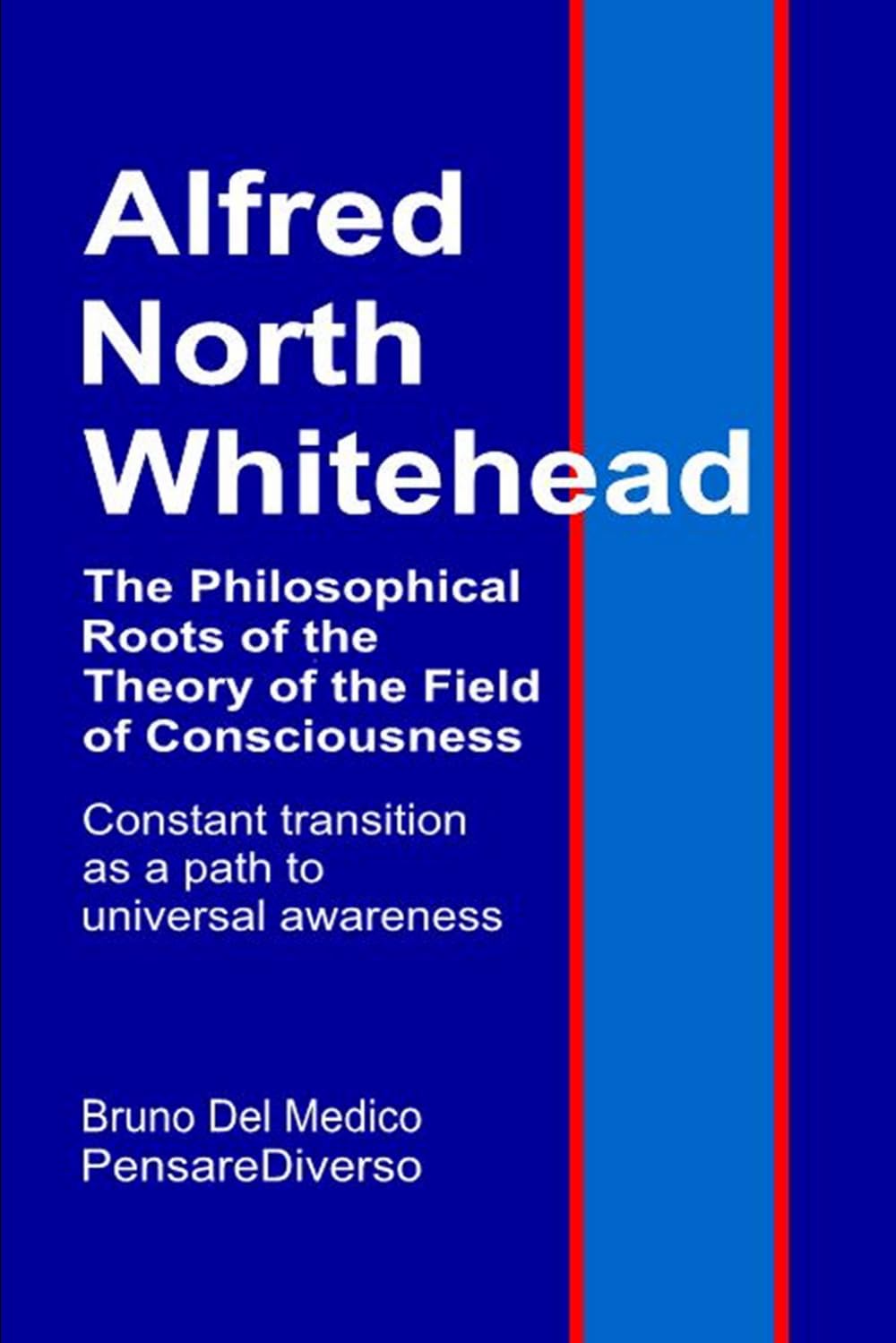 Alfred North Whitehead. The Philosophical Roots of the Theory of the Field of Consciousness.: Constant transition as a path to universal awareness. ... Texts by Bruno Del Medico in English. (ING))