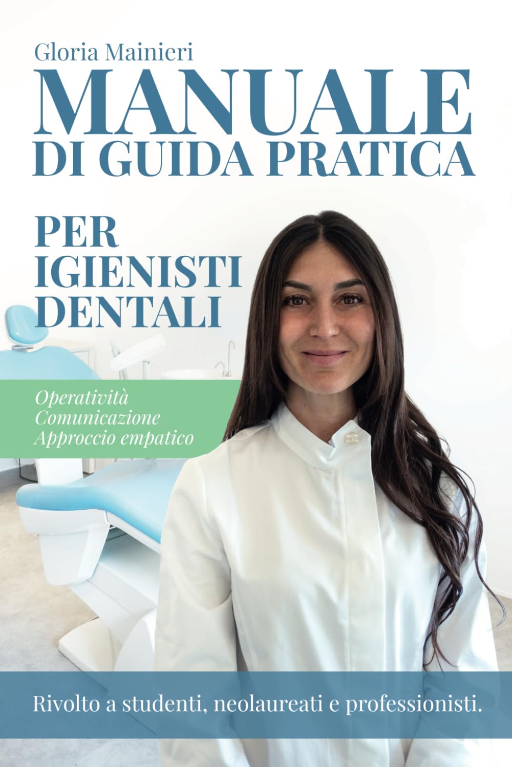 MANUALE DI GUIDA PRATICA PER IGIENISTI DENTALI: Operatività Comunicazione Approccio empatico, Rivolto a studenti, neolaureati e professionisti.