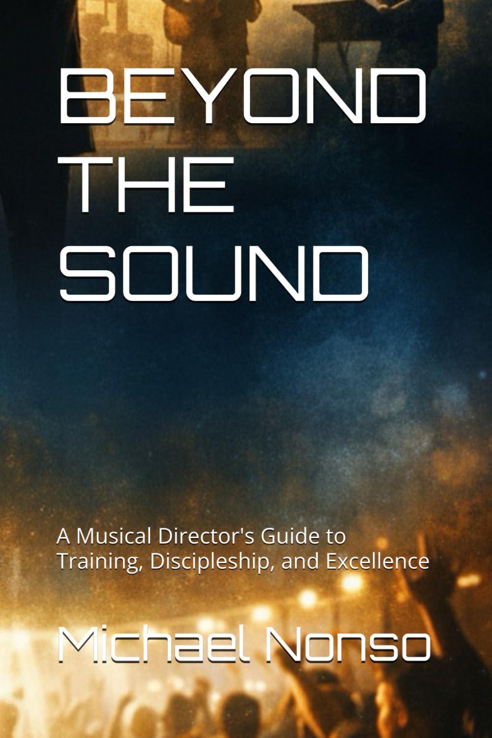 BEYOND THE SOUND: A Musical Director's Guide to Training, Discipleship, and Excellence