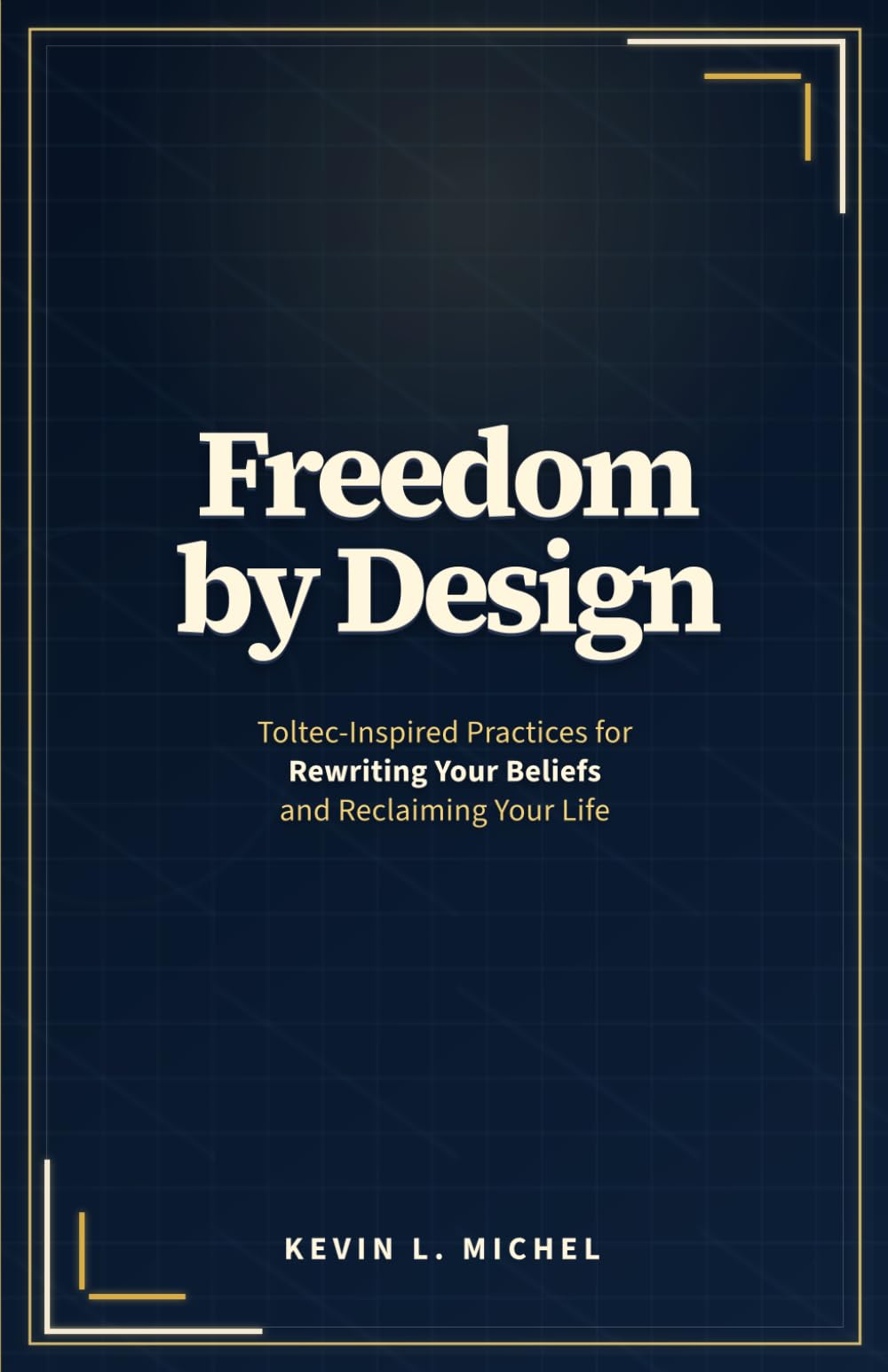 Freedom by Design: Toltec Principles for Rewriting Your Beliefs and Reclaiming Your Life