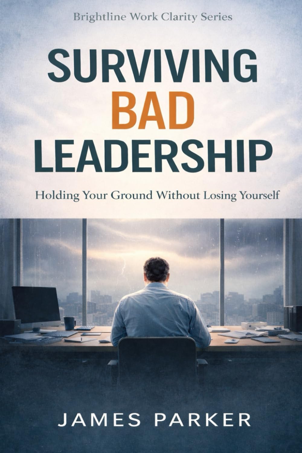 Surviving Bad Leadership: Holding Your Ground Without Losing Yourself (Brightline Work Clarity)