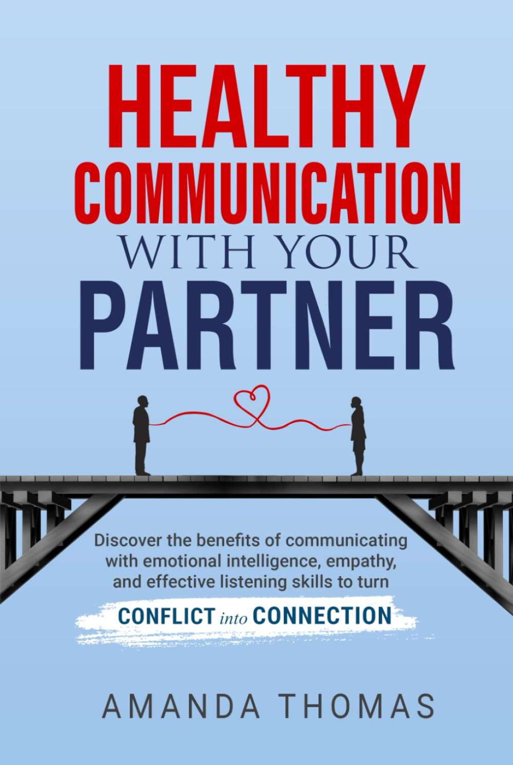 Healthy Communication With Your Partner: Discover the Benefits of Communicating with Emotional Intelligence, Empathy & Effective Listening Skills to Turn Conflict into Connection