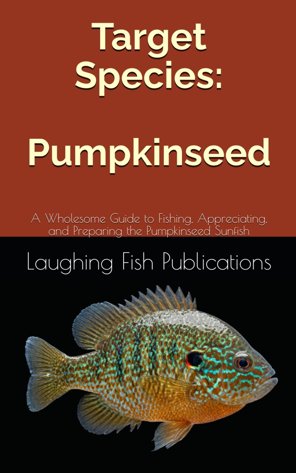 Target Species: Pumpkinseed: A Wholesome Guide to Fishing, Appreciating, and Preparing the Pumpkinseed Sunfish