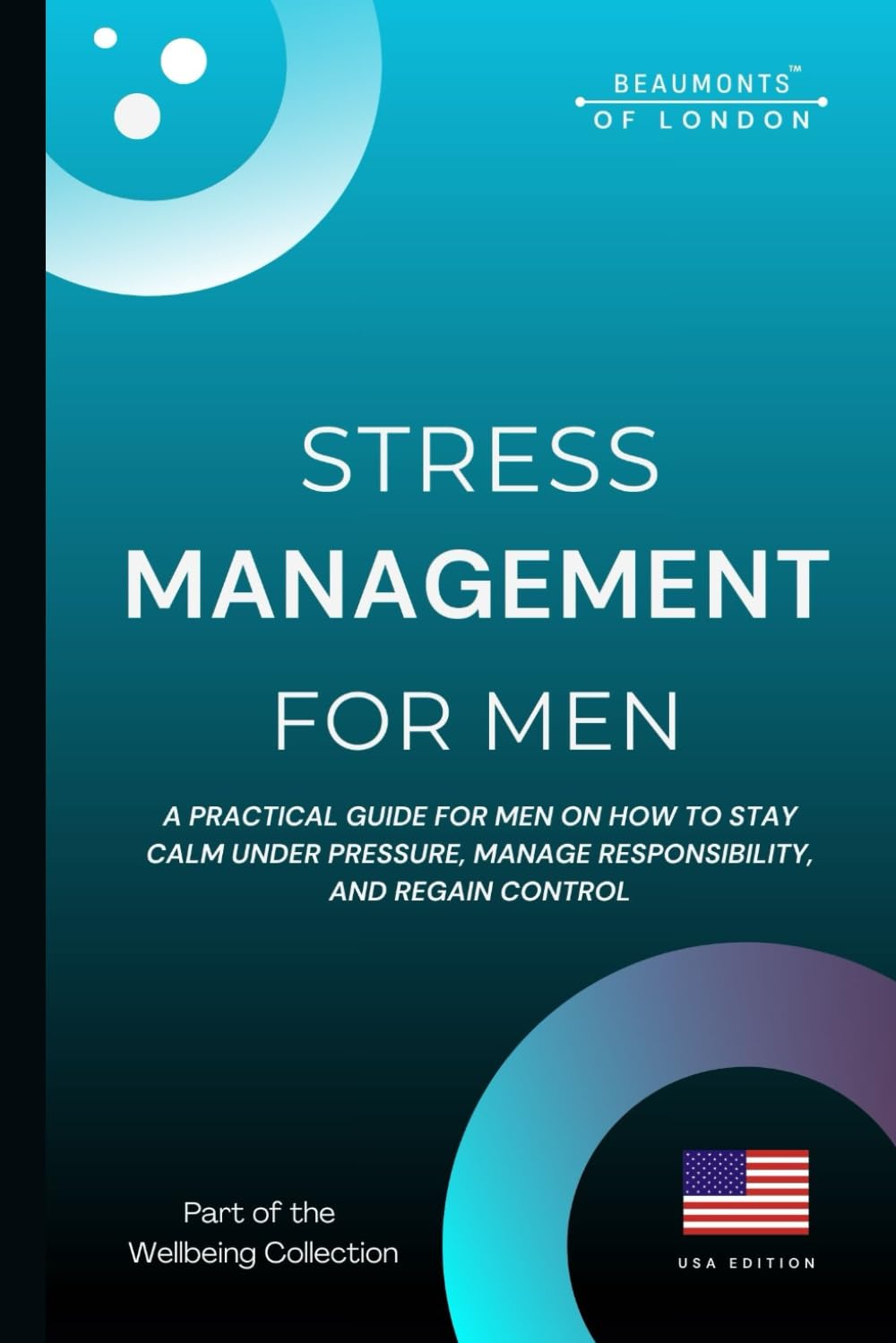 Stress Management For Men: Practical Strategies to Reduce Stress, Build Emotional Resilience, and Regain Control (USA Edition): 2 (Beaumonts - Wellbeing series USA)