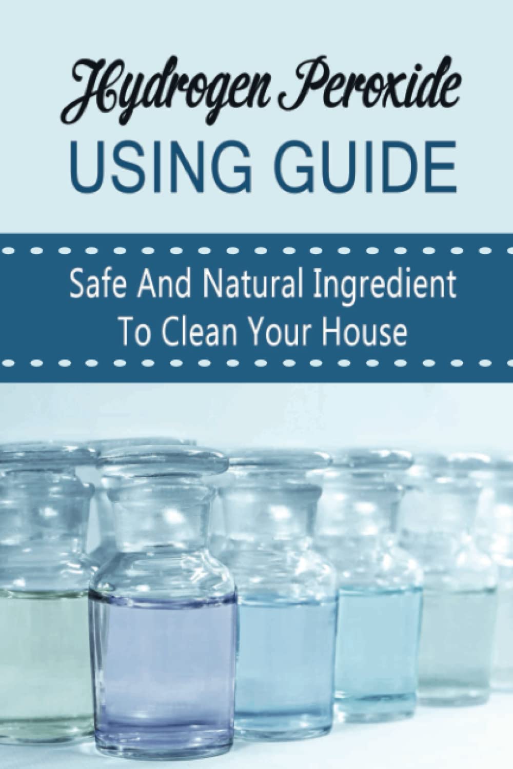 Hydrogen Peroxide Using Guide: Safe And Natural Ingredient To Clean Your House