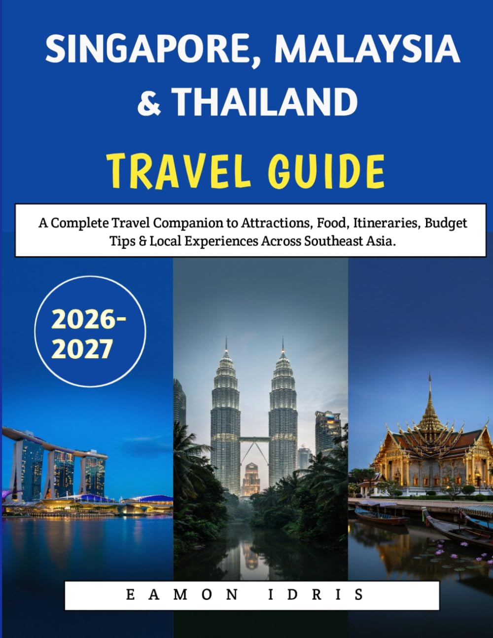 Singapore, Malaysia & Thailand Travel Guide 2026-2027: A Complete Travel Companion to Attractions, Food, Itineraries, Budget Tips & Local Experiences Across Southeast Asia