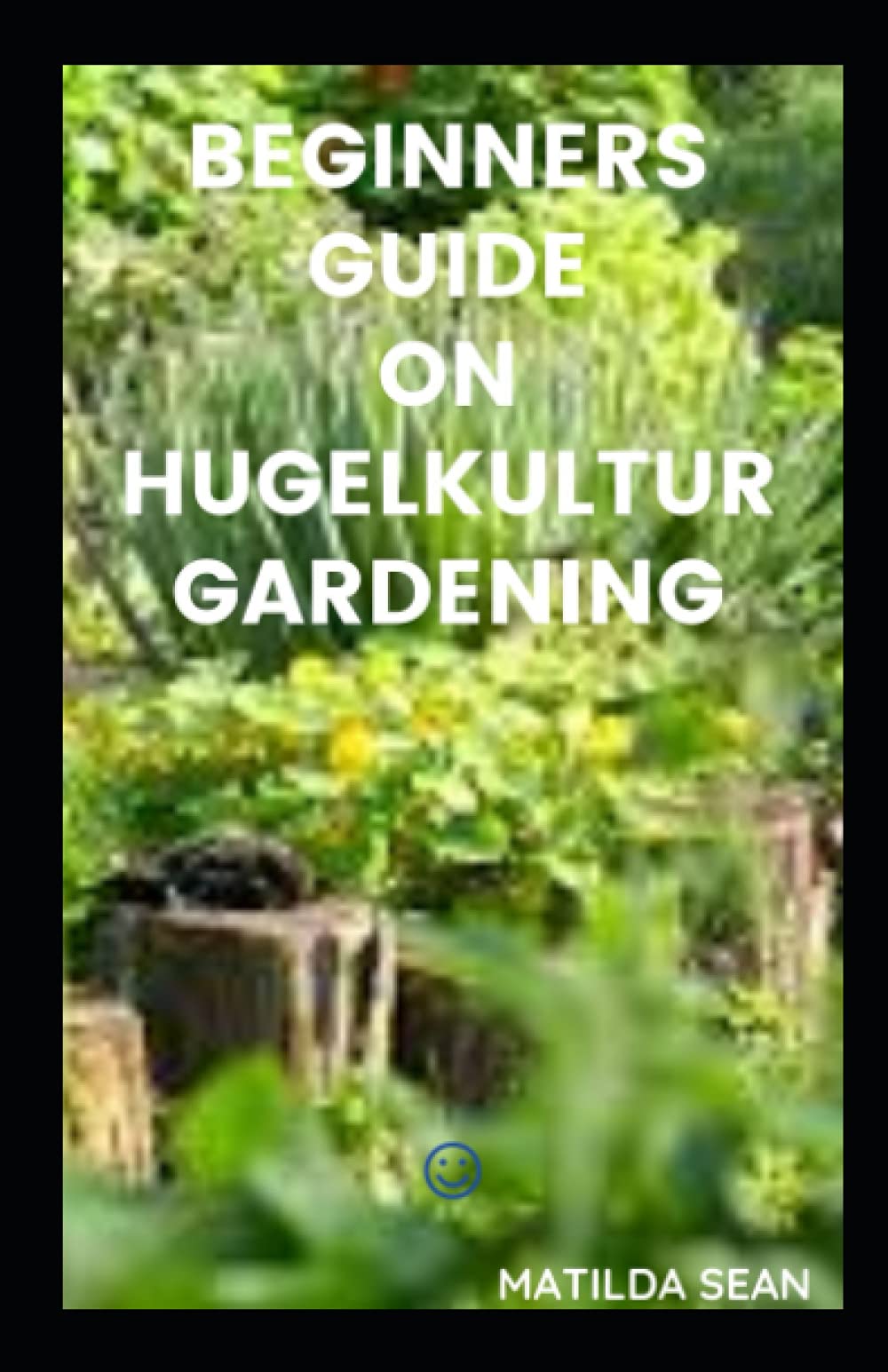 BEGINNERS GUIDE ON HUGELKULTUR GARDENING: Simple guides on how to grow vegetables In Tree Cuttings And Turf Heaps