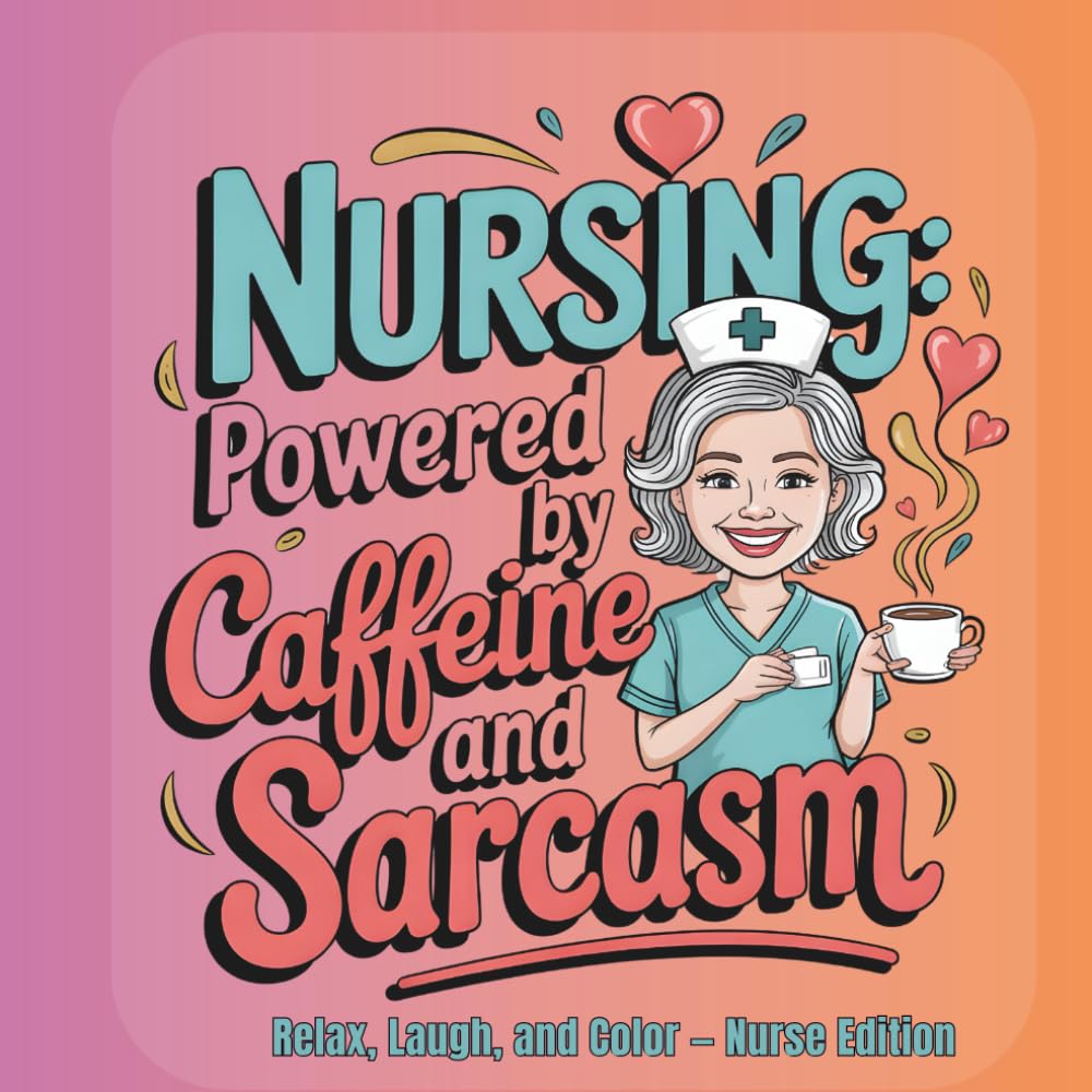 Nursing Powered by Caffeine and Sarcasm: A Funny Nurse Coloring Book for Stress Relief, Burnout Recovery & Real-Life Humor from the Front Lines of Healthcare