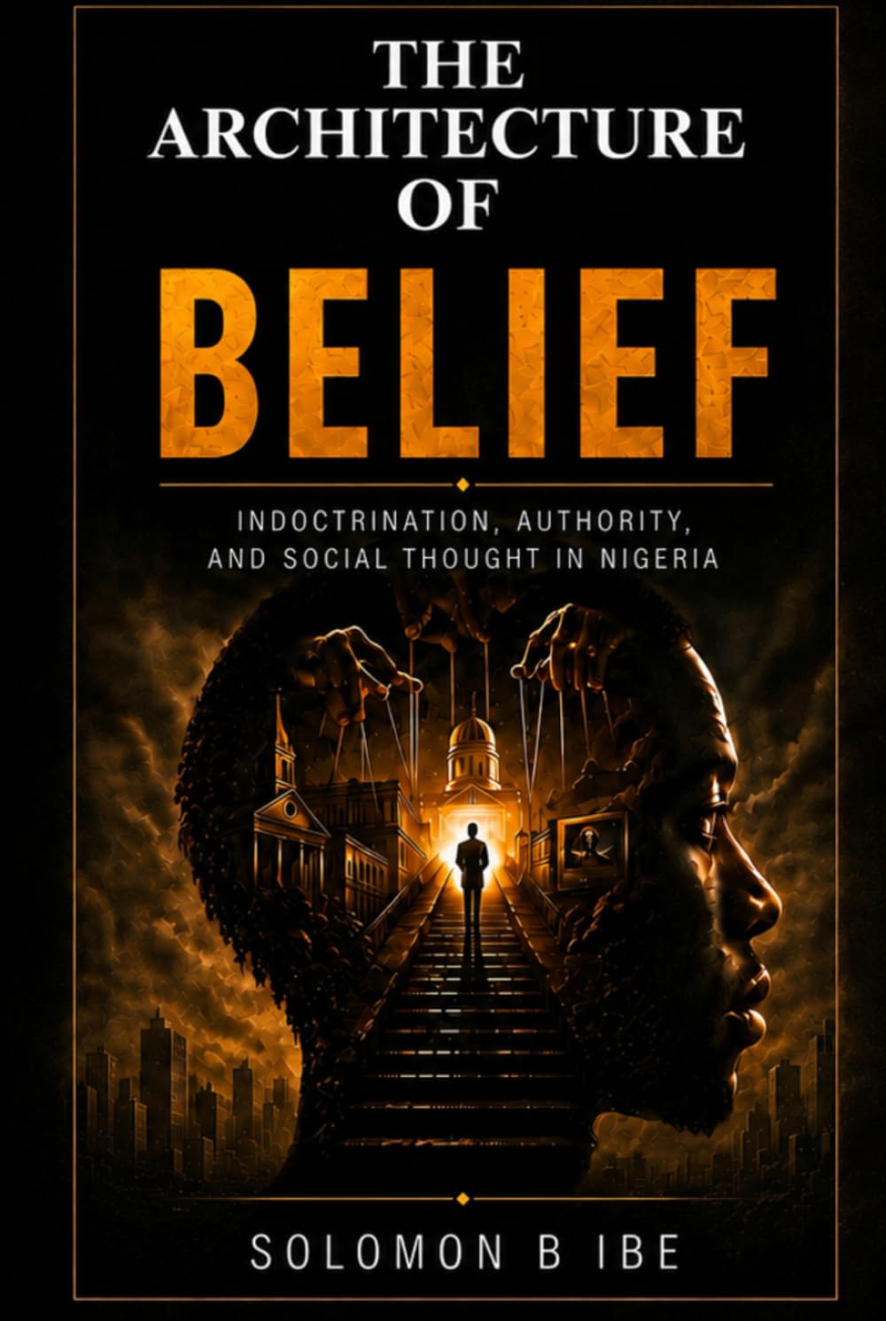 THE ARCHITECTURE OF BELIEF: Indoctrination, Authority, and Moral Life in Nigeria