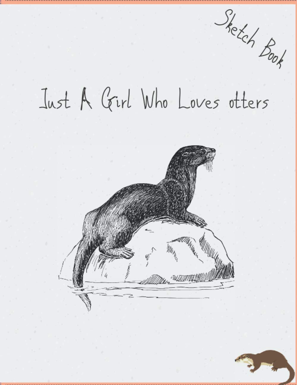 Sketch Book ;Just A Girl Who Loves otters: 8.5/11 inch 120 page 21.59/27.94 cm Otters Sketchbook and Sketch Pad For Drawing, Otters Blank Paper For Drawing And Sketching,Doodling