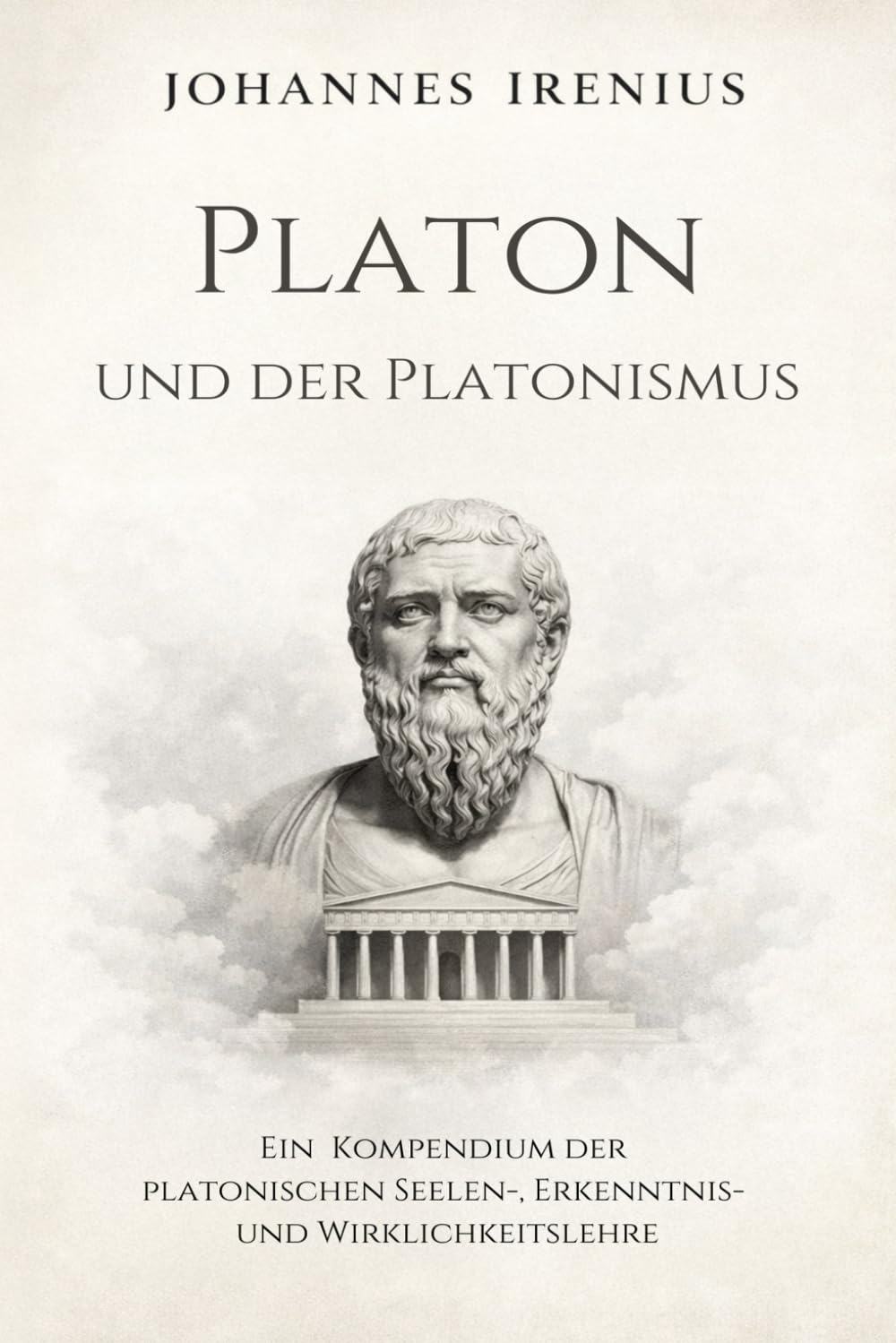 Platon und der Platonismus - Ein Kompendium der platonischen Seelen-, Erkenntnis- und Wirklichkeitslehre: Alles, was Sie wissen müssen über: ... Seele, Ethik (Die großen Wege der Weisheit)
