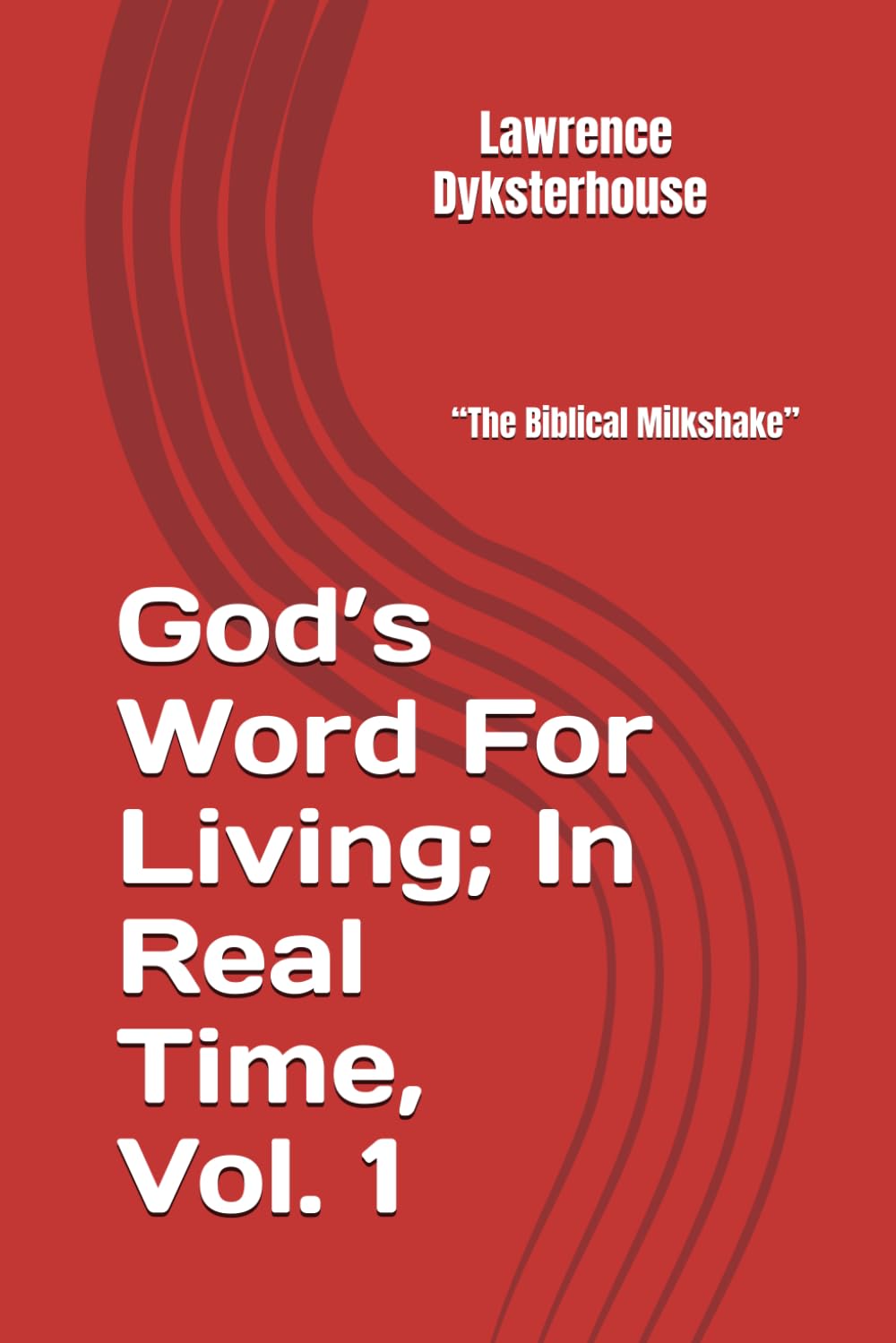 God’s Word For Living; In Real Time, Volume 1: A.K.A. “The Biblical Milkshake”