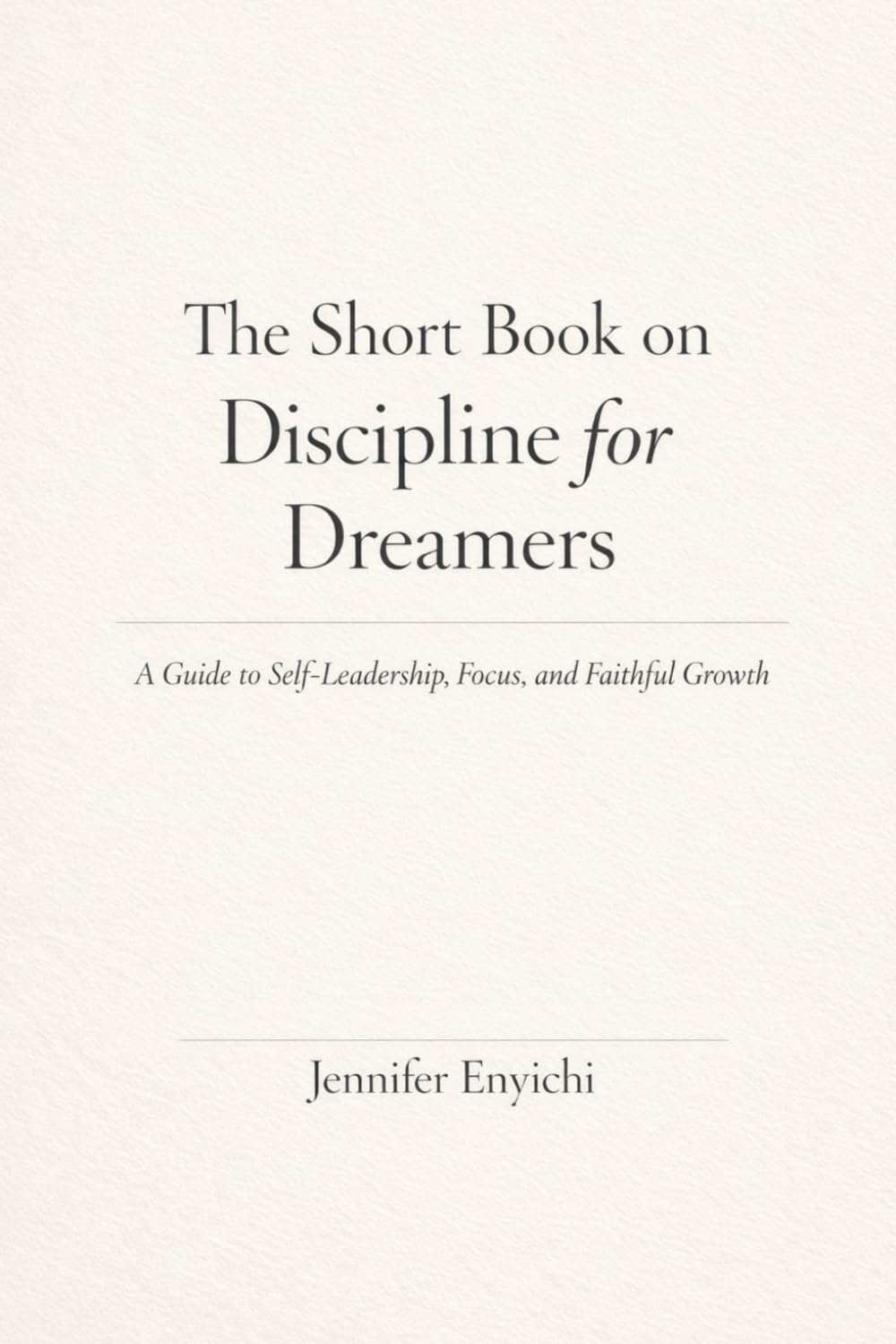The Short Book of Discipline for Dreamers: A Dreamer’s Guide to Discipline, Focus, and Faithful Growth