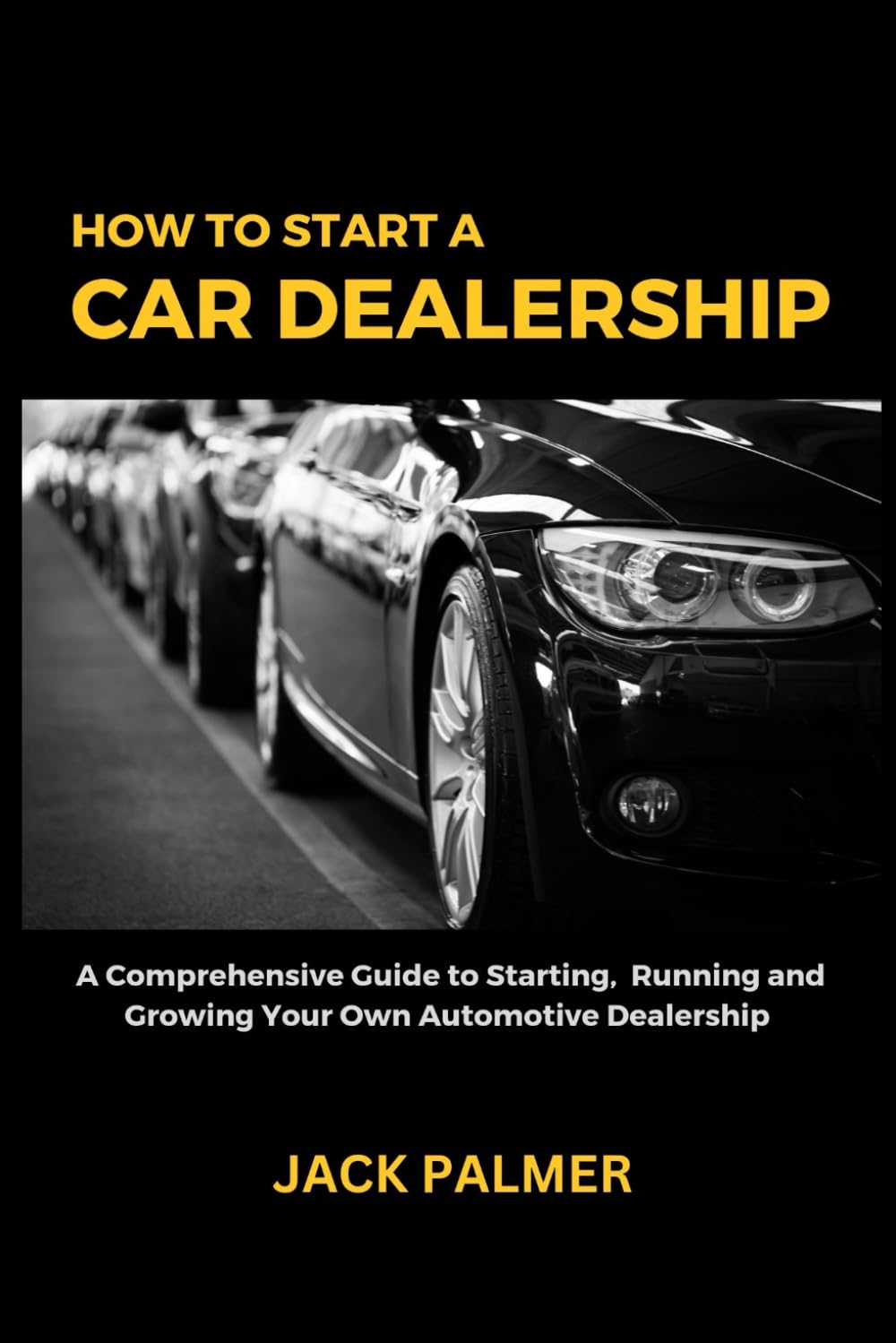 How to Start a Car Dealership: A Comprehensive Guide to Starting, Running and Growing Your Own Automotive Dealership