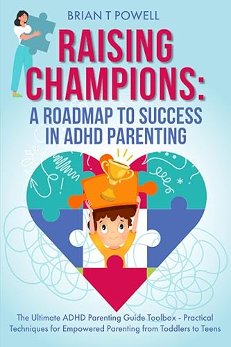 Raising Champions: A Roadmap to Success in ADHD Parenting: The Ultimate ADHD Parenting Guide Toolbox - Practical Techniques for Empowered Parenting from Toddlers to Teens
