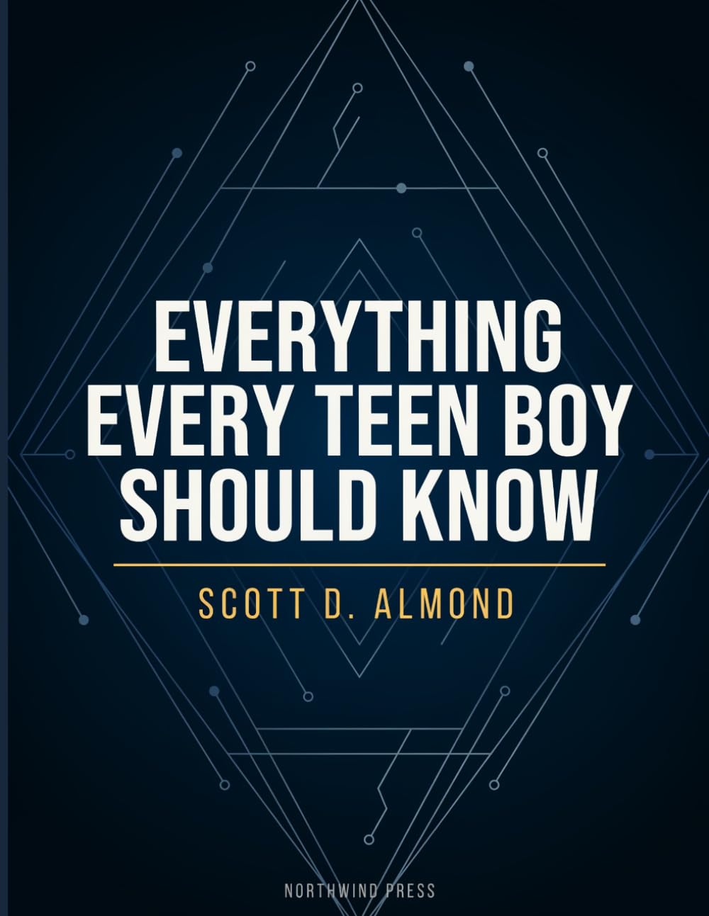Everything Every Teen Boy Should Know: Everything You Need to Know About Confidence, Relationships, School, Health, and Becoming Your Best Self
