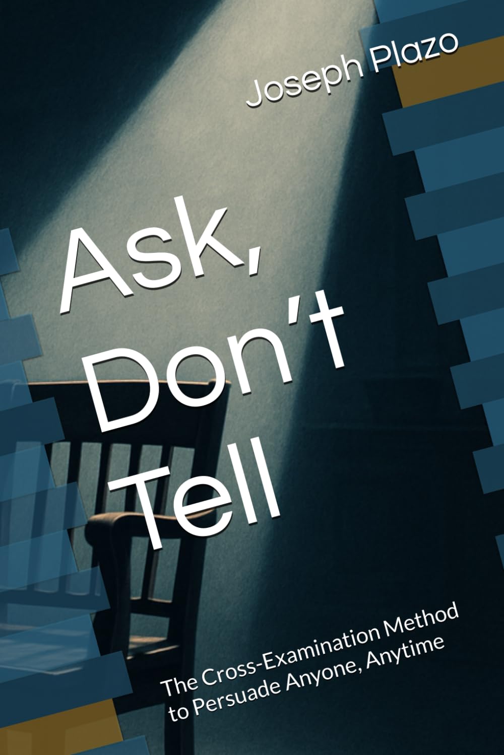 Ask, Don’t Tell: The Cross-Examination Method to Persuade Anyone, Anytime