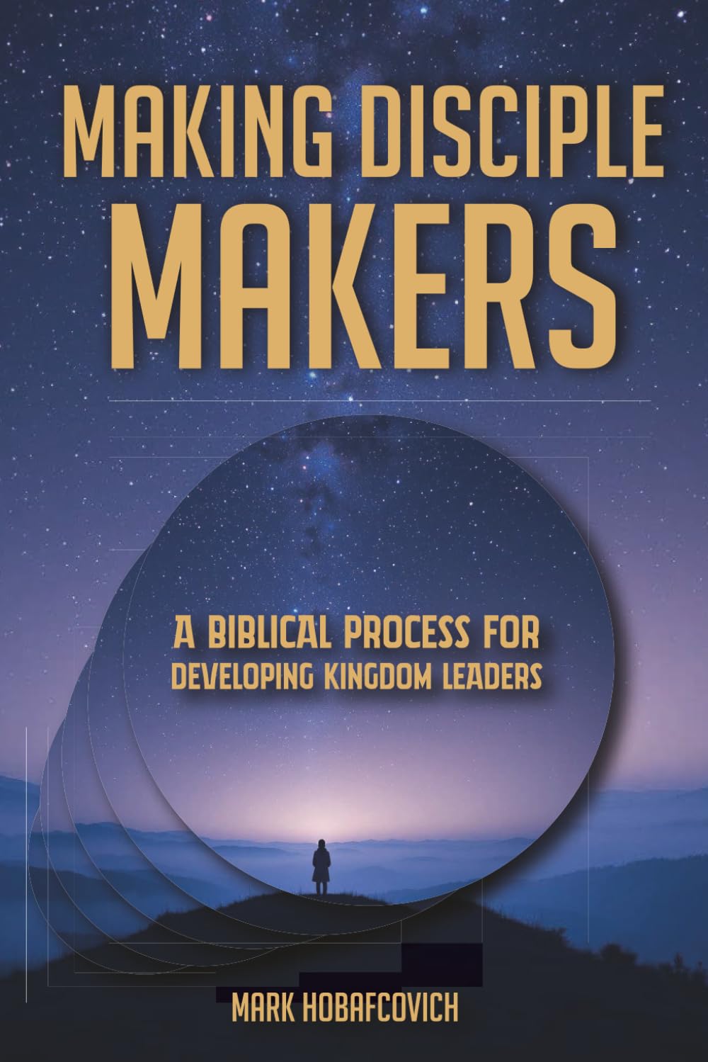MAKING DISCIPLE MAKERS: A BIBLICAL PROCESS FOR DEVELOPING KINGDOM LEADERS
