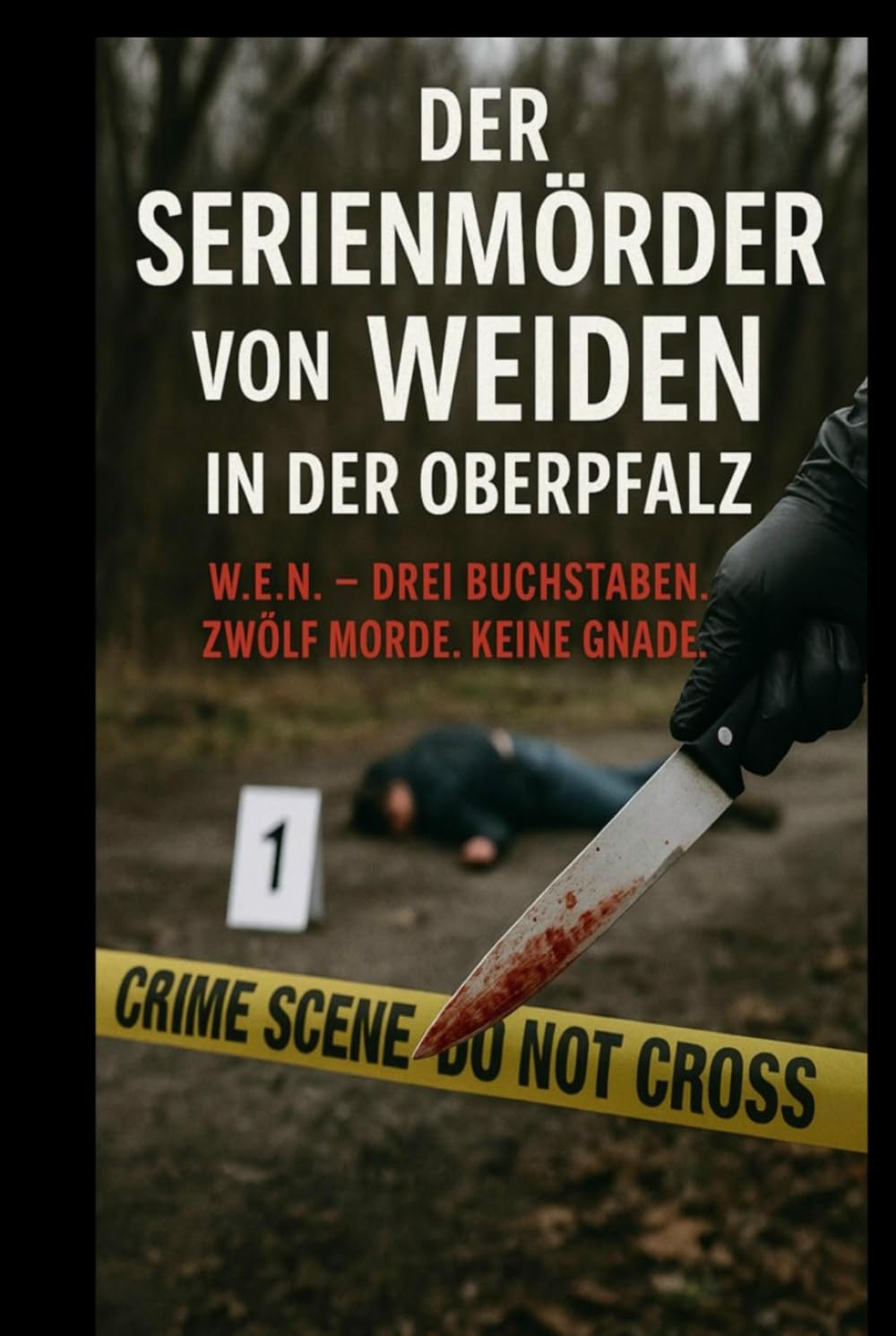 Der Serienmörder von Weiden in der Oberpfalz: W.E.N. – Drei Buchstaben. Zwölf Morde. Keine Gnade.