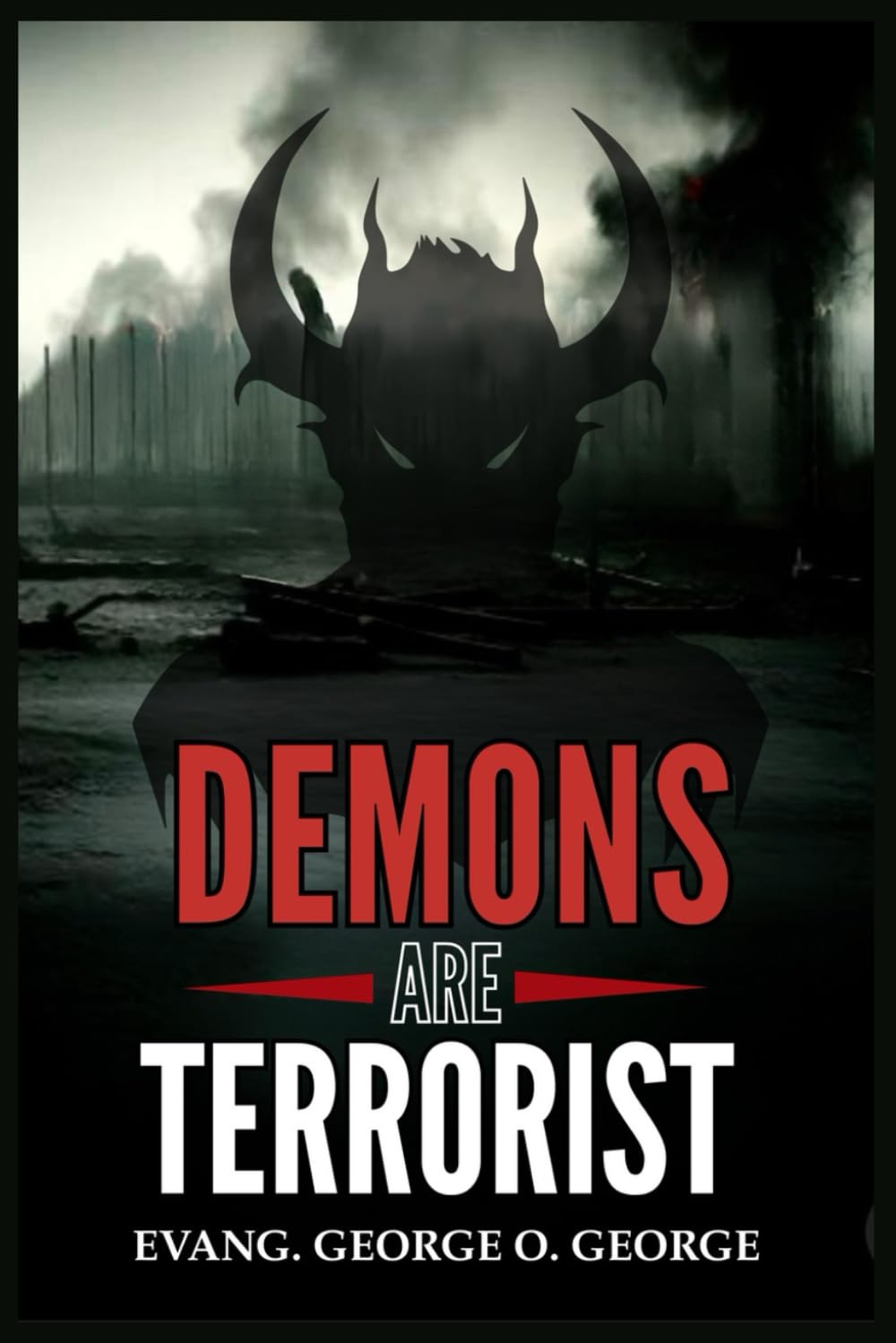DEMONS ARE TERRORIST: Exposing the Invisible War and Empowering Believers to Overcome the Forces That Attack Faith, Destiny, and Peace