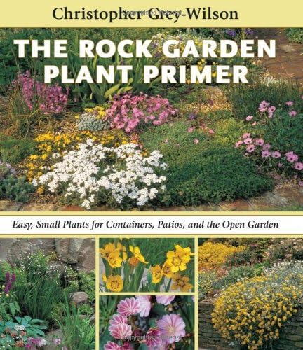 The Rock Garden Plant Primer: Easy, Small Plants for Containers, Patios, and the Open Garden: Written by Christopher Grey-Wilson, 2009 Edition, Publisher: Timber Press [Hardcover]