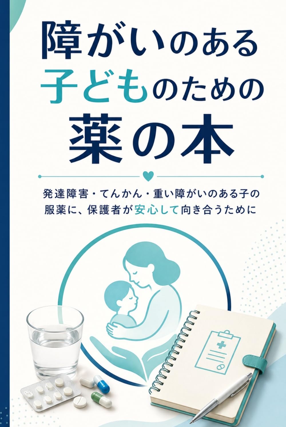 障がいのある子どものための薬の本: 発達障害・てんかん・重い障がいのある子の服薬に、保護者が安心して向き合うために
