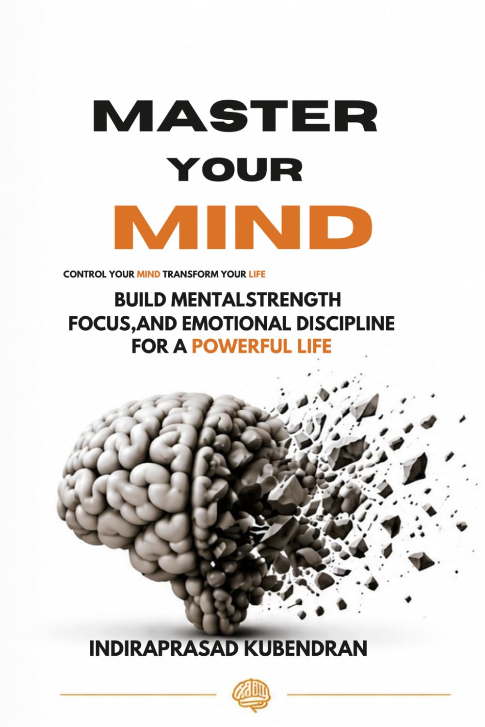 Master Your Mind: Build Mental Strength, Focus, and Emotional Discipline for a Powerful Life