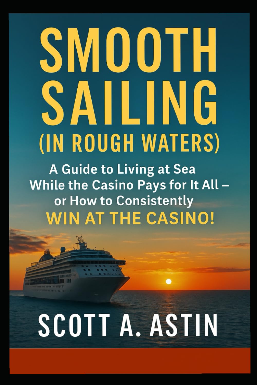Smooth Sailing (In Rough Waters): AKA A Guide to Living At Sea while the Casino Pays for it all or How to Consistently WIN AT THE CASINO!