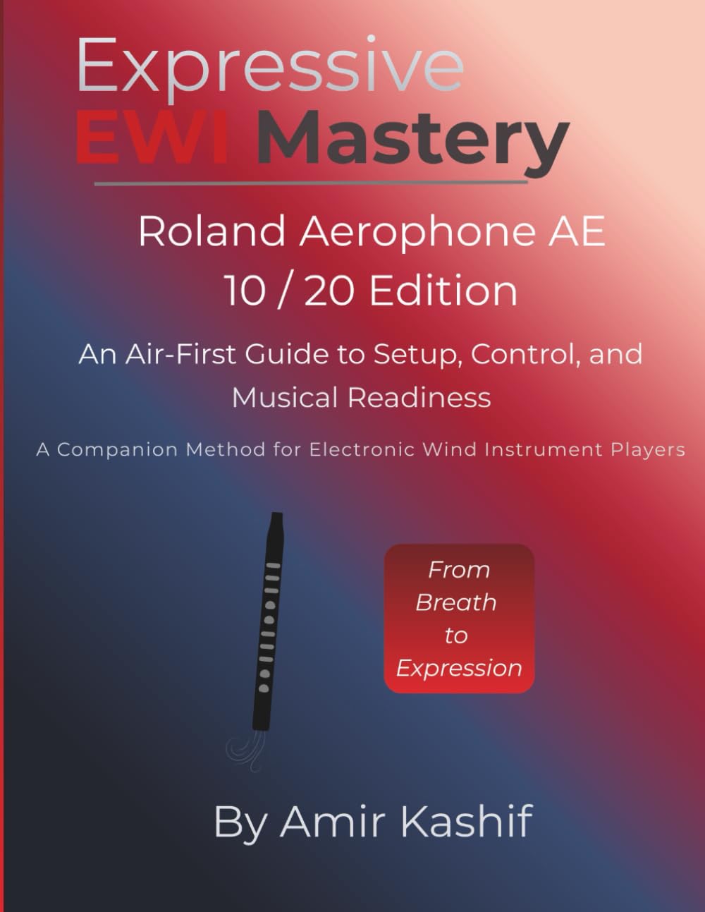 Expressive EWI Mastery Roland Aerophone AE-10 / AE-20 Edition: An Air-First Guide to Setup, Control, and Musical Readiness - A Companion Method for ... EWI & Electronic Digital Wind Mastery)
