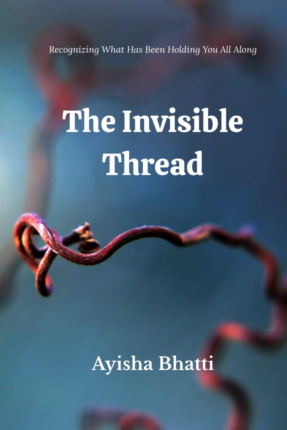 THE INVISIBLE THREAD: Recognizing What Has Been Holding You All Along