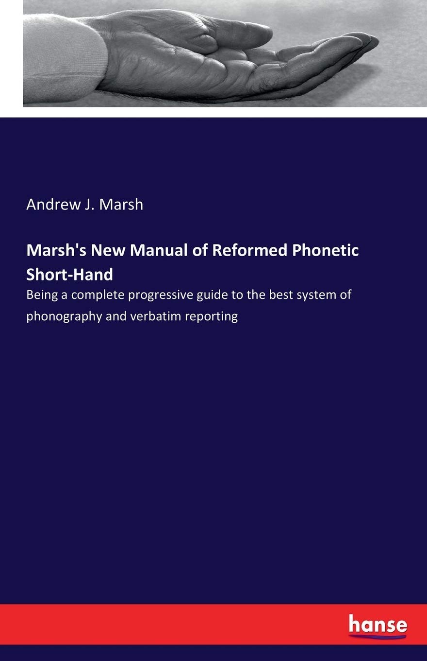 Marsh's New Manual of Reformed Phonetic Short-Hand: Being a complete progressive guide to the best system of phonography and verbatim reporting