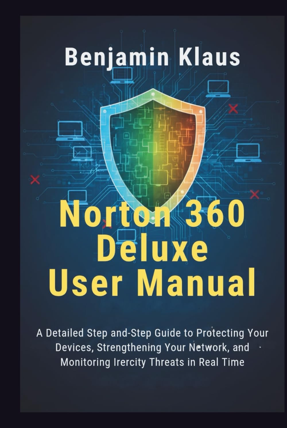 Norton 360 Deluxe User Manual: A Detailed Step-by-Step Guide to Protecting Your Devices, Strengthening Your Network, and Monitoring Identity Threats in Real Time