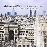 Milano 2015. La città ai tempi dell'EXPO. Ediz. italiana e inglese
