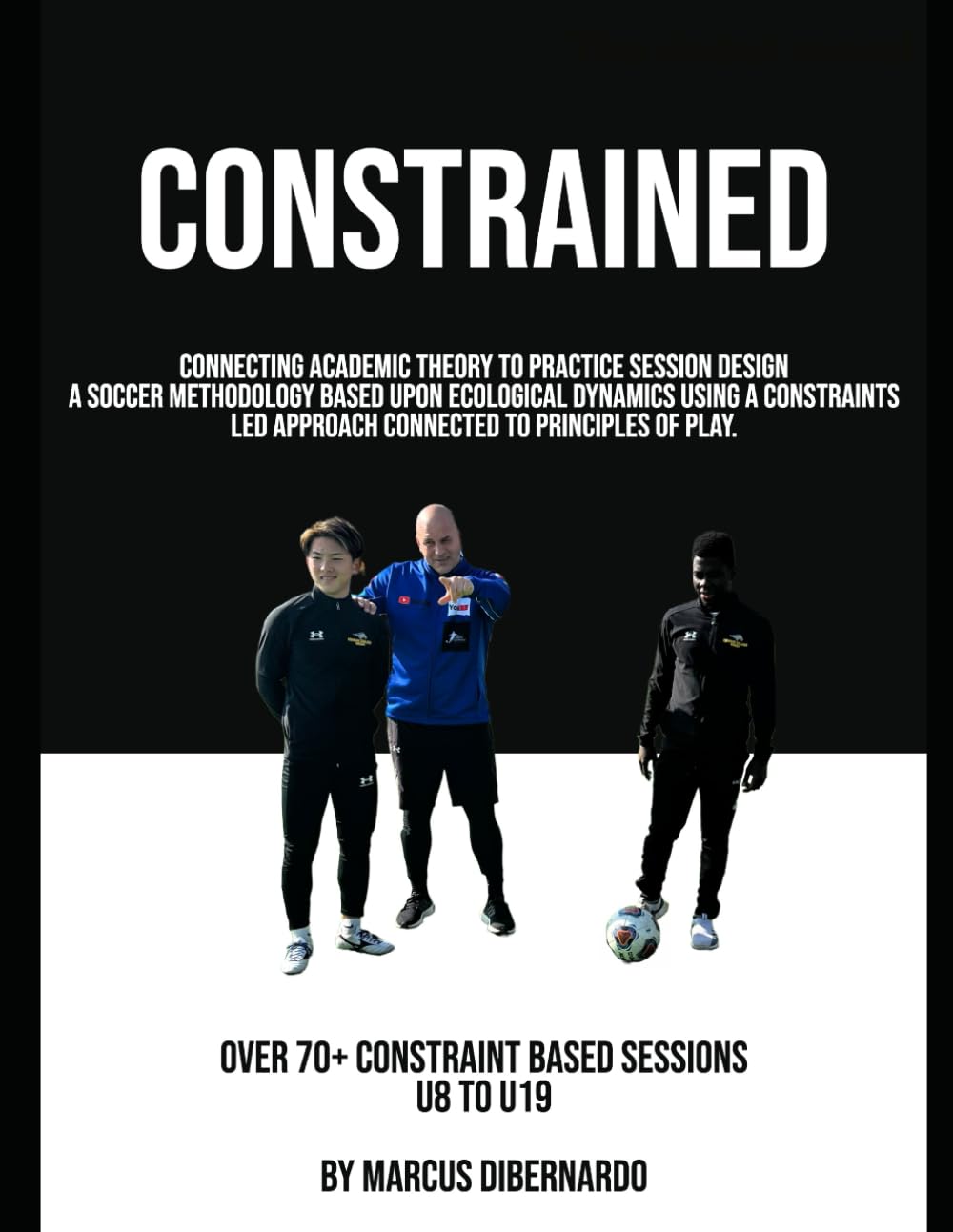 Constrained: A Soccer Methodology Based Upon Ecological Dynamics using a Constraints Led Approach Connected to Principles of Play Paperback – January 31, 2023