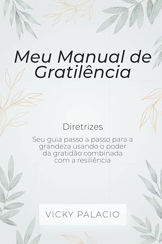 Meu Manual de Gratiliência (Diretrizes): Seu guia Passo a Passo para a Grandeza Usando o poder da Gratidão Combinada com a Resiliência (Portuguese Edition)