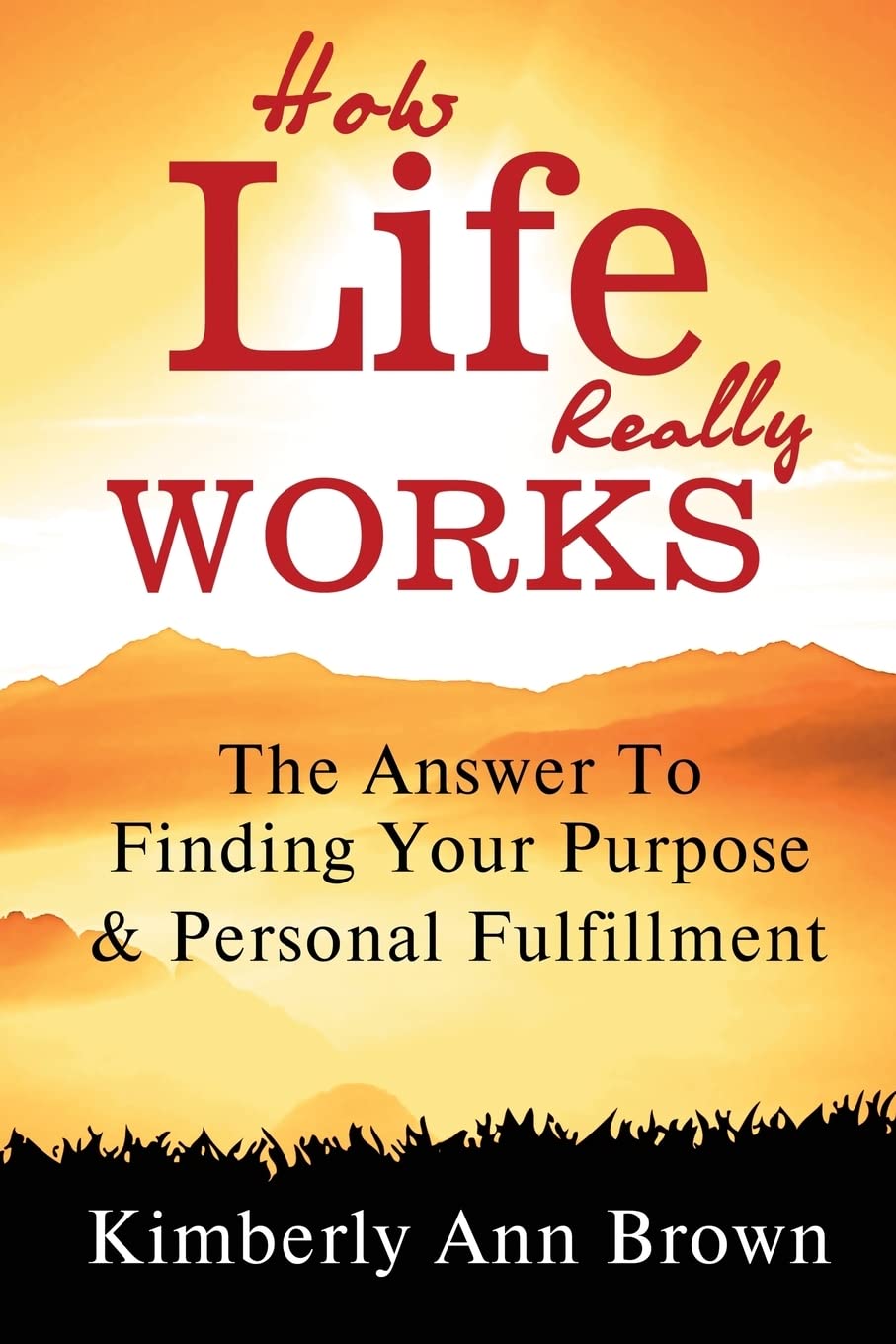 How Life Really Works: The Answer To Finding Your Purpose & Personal Fulfillment