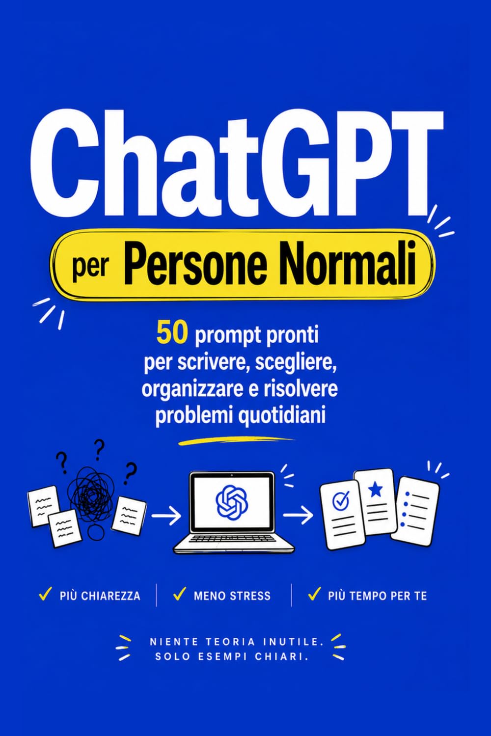ChatGPT per Persone Normali: 50 prompt pronti per scrivere, scegliere, organizzare e risolvere problemi quotidiani