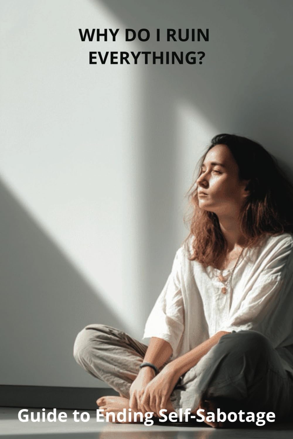 Why Do I Ruin Everything?: Guide to Ending Self-Sabotage