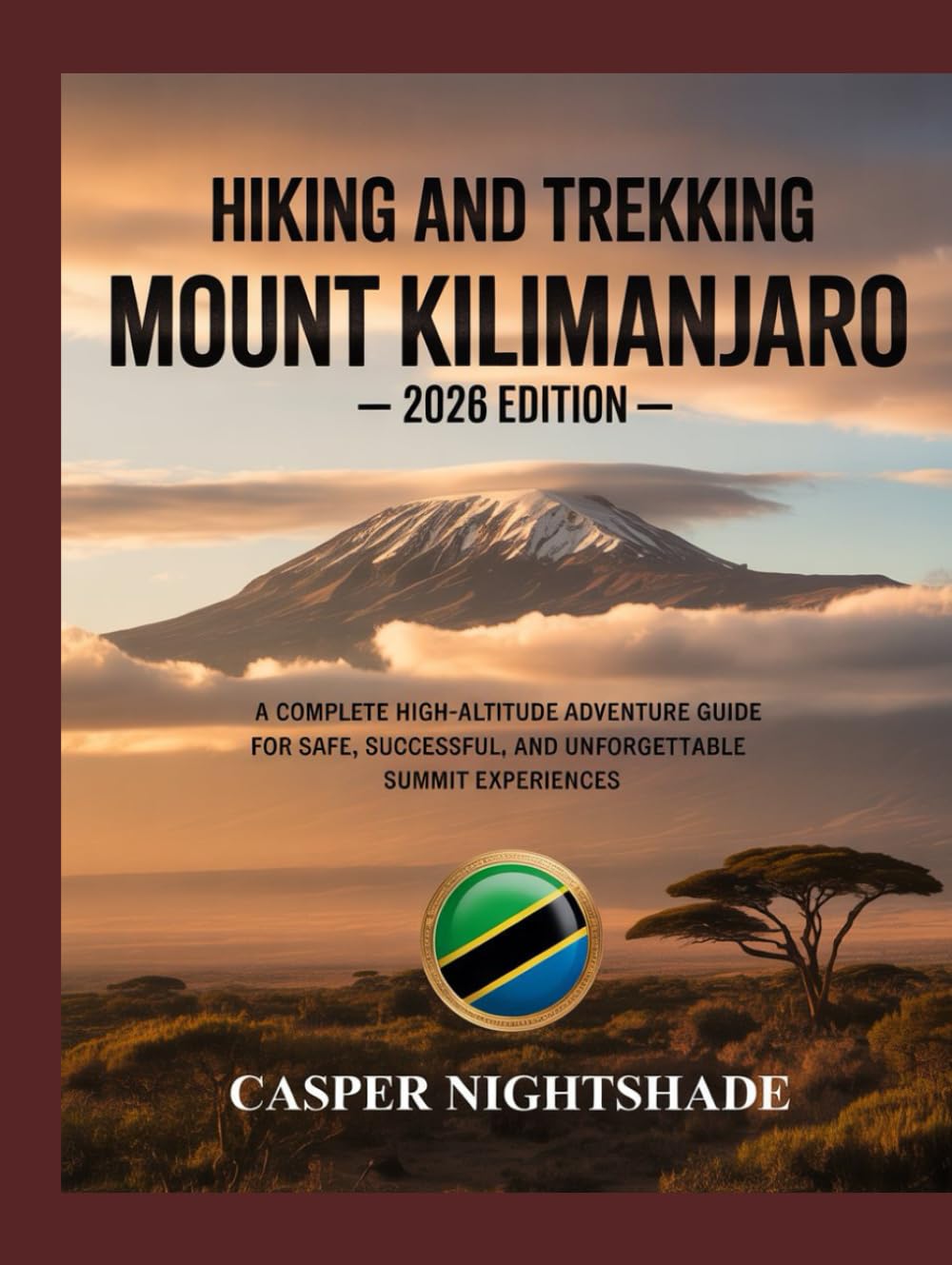HIKING AND TREKKING MOUNT KILIMANJARO: A COMPLETE HIGH-ALTITUDE ADVENTURE GUIDE FOR SAFE, SUCCESSFUL, AND UNFORGETTABLE SUMMIT EXPERIENCES